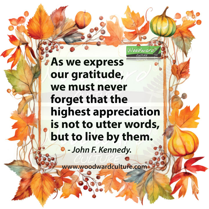 As we express our gratitude, we must never forget that the highest appreciation is not to utter words, but to live by them. Quote by John F. Kennedy - Woodward Culture