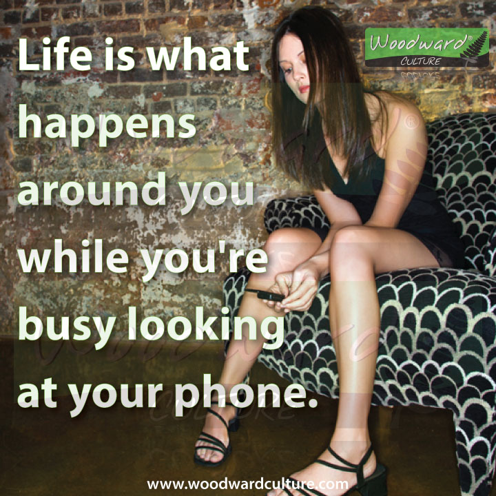 Life is what happens around you while you're busy looking at your phone. Quotes - Woodward Culture