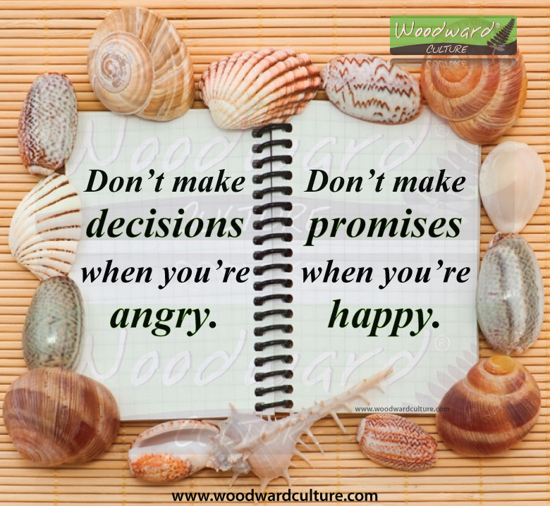 Don’t make decisions when you’re angry. Don’t make promises when you’re happy. Quotes by Woodward Culture.