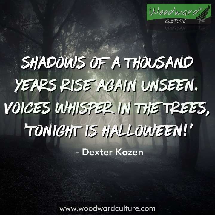 Shadows of a thousand years rise again unseen. Voices whisper in the trees, Tonight is Halloween - Dexter Kozen - Halloween Quotes by Woodward Culture