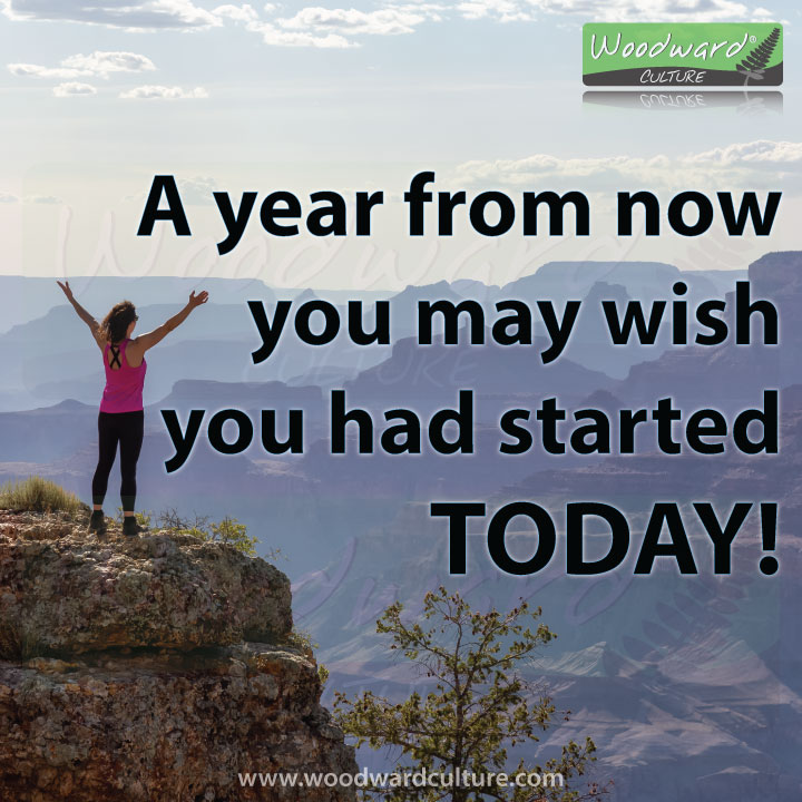 A year from now you may wish you had started today. Quotes - Woodward Culture.