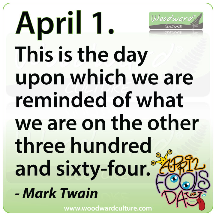 April 1. This is the day upon which we are reminded of what we are on the other three hundred and sixty-four. Mark Twain Quote - Woodward Culture