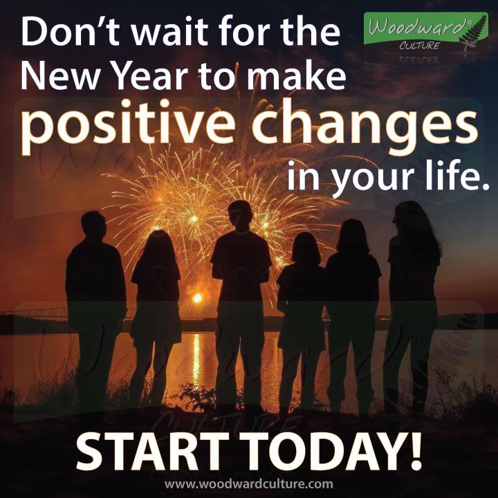 Don’t wait for the New Year to make positive changes in your life. Start Today! Woodward Culture Quotes