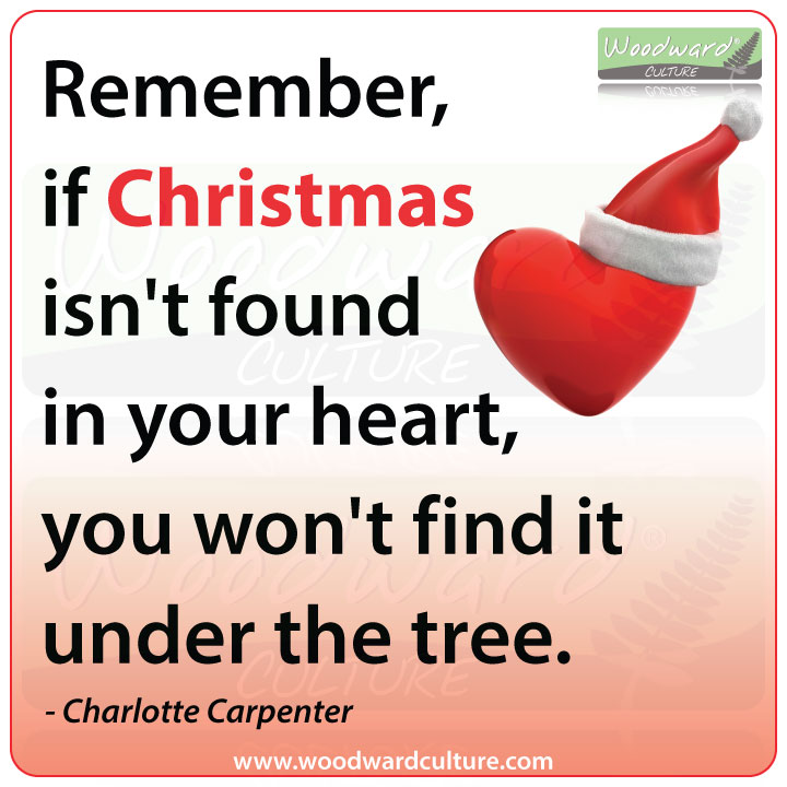 Remember, if Christmas isn't found in your heart, you won't find it under the tree - Quote by Charlotte Carpenter - Woodward Culture Quotes