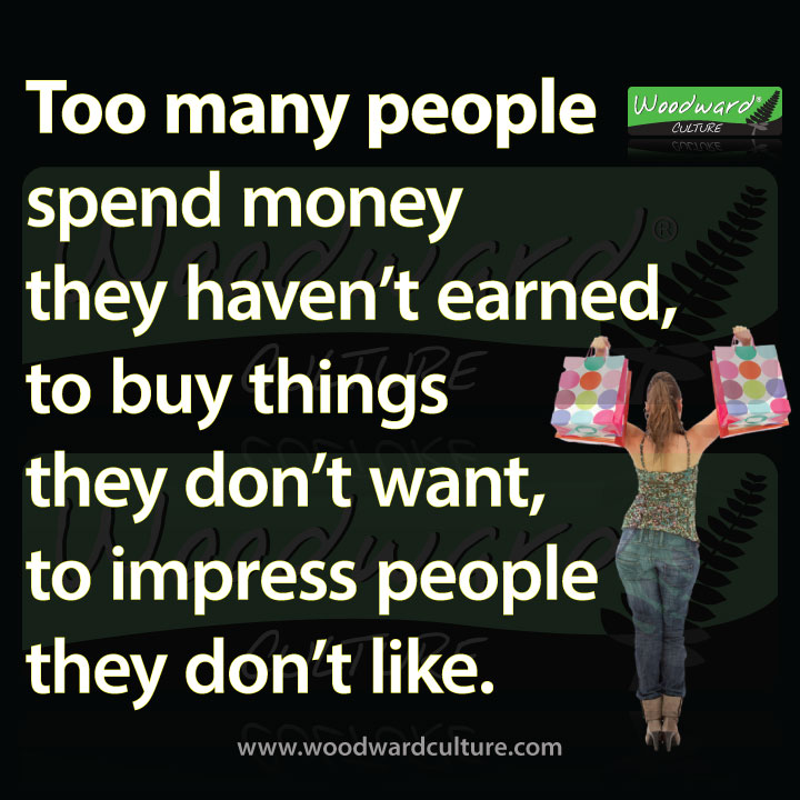 Too many people spend money they haven’t earned, to buy things they don’t want, to impress people they don’t like. Quote by Will Rogers - Woodward Culture