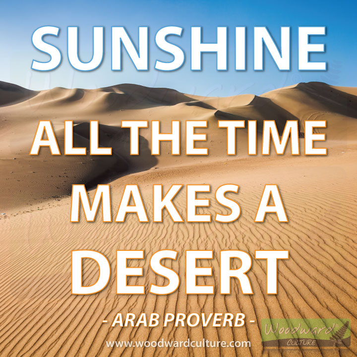 Sunshine all the time makes a desert - Arab Proverb - Woodward Culture Quotes and Inspiration