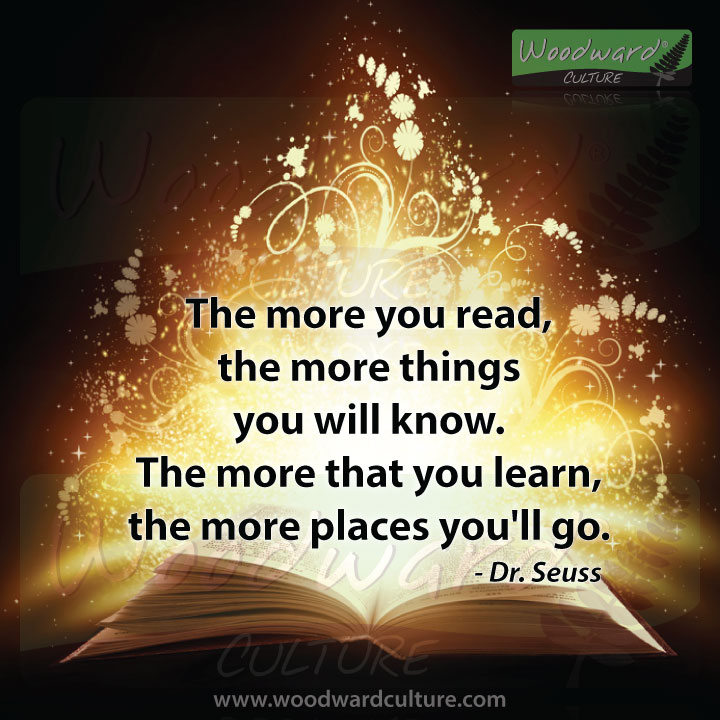 The more you read, the more things you will know. The more that you learn, the more places you'll go. Quote by Dr. Seuss - Woodward Culture