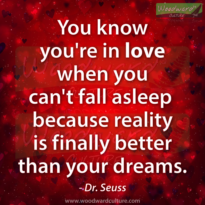 You know you're in love when you can't fall asleep because reality is finally better than your dreams. Dr. Seuss Quote - Woodward Culture