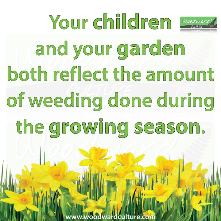 Your children and your garden both reflect the amount of weeding done during the growing season. Quotes by Woodward Culture